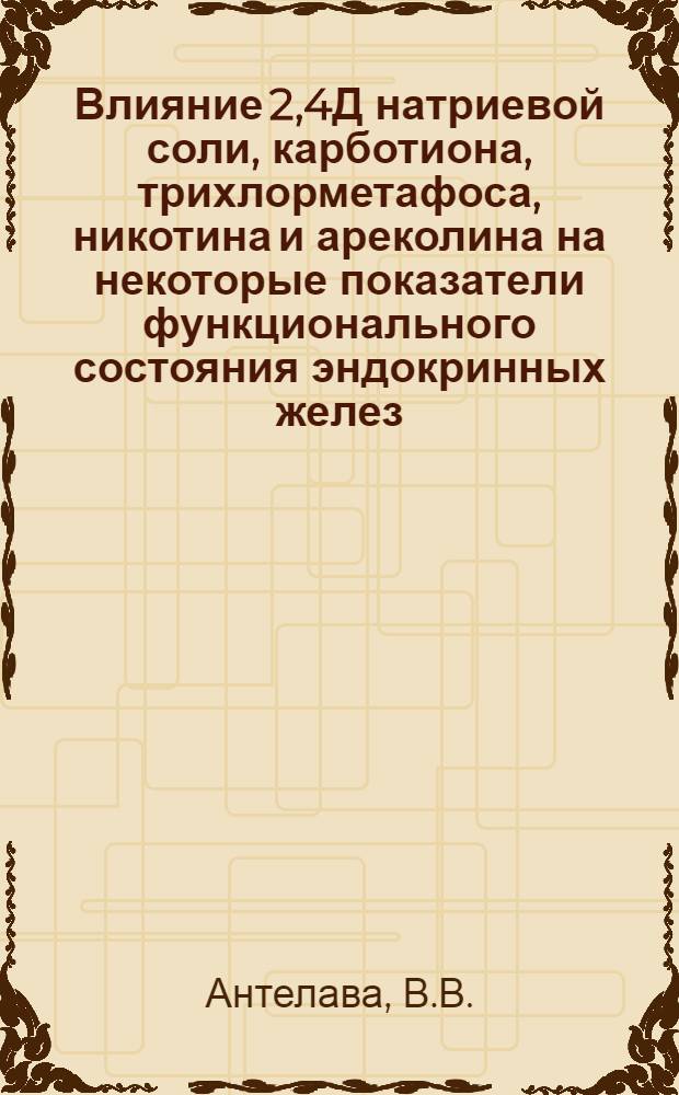 Влияние 2,4Д натриевой соли, карботиона, трихлорметафоса, никотина и ареколина на некоторые показатели функционального состояния эндокринных желез : Автореф. дис. на соискание учен. степени канд. мед. наук : (775)