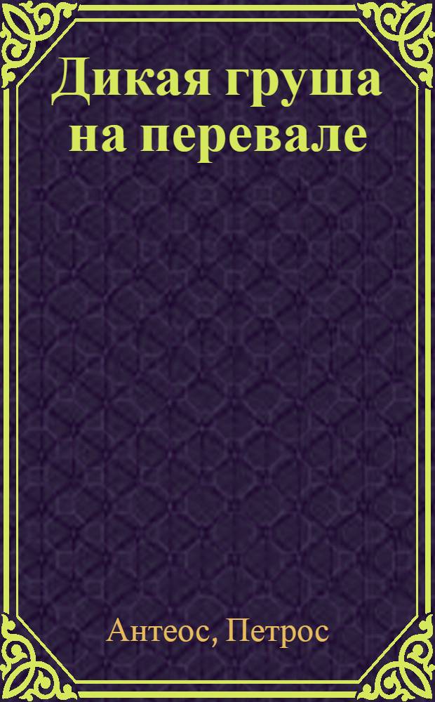 Дикая груша на перевале : Стихи и поэмы : Пер. с греч