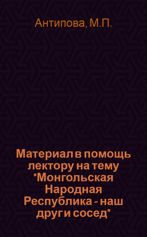 Материал в помощь лектору на тему "Монгольская Народная Республика - наш друг и сосед"