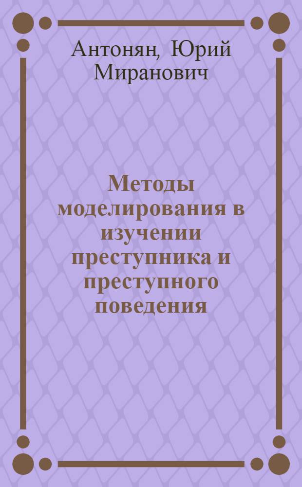 Методы моделирования в изучении преступника и преступного поведения : Учеб. пособие