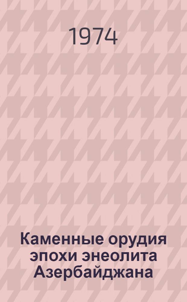 Каменные орудия эпохи энеолита Азербайджана : (Обсидиан и кремень) : Автореф. дис. на соиск. учен. степени канд. ист. наук : (07.00.06)