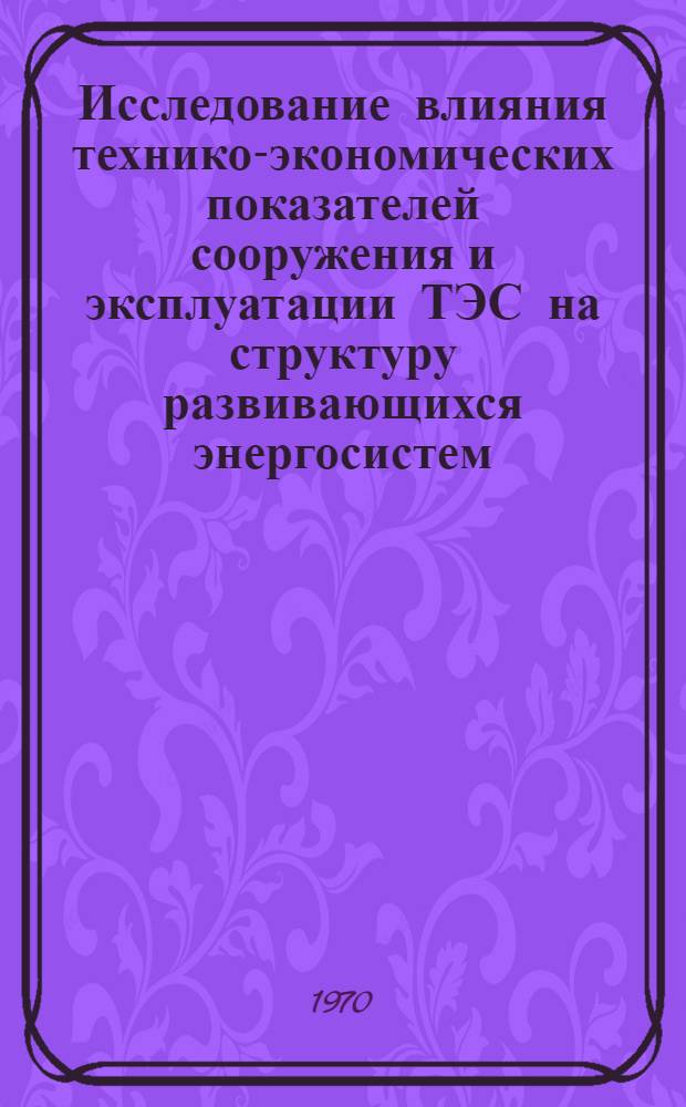 Исследование влияния технико-экономических показателей сооружения и эксплуатации ТЭС на структуру развивающихся энергосистем : Автореф. дис. на соискание учен. степени канд. техн. наук : (05.270)