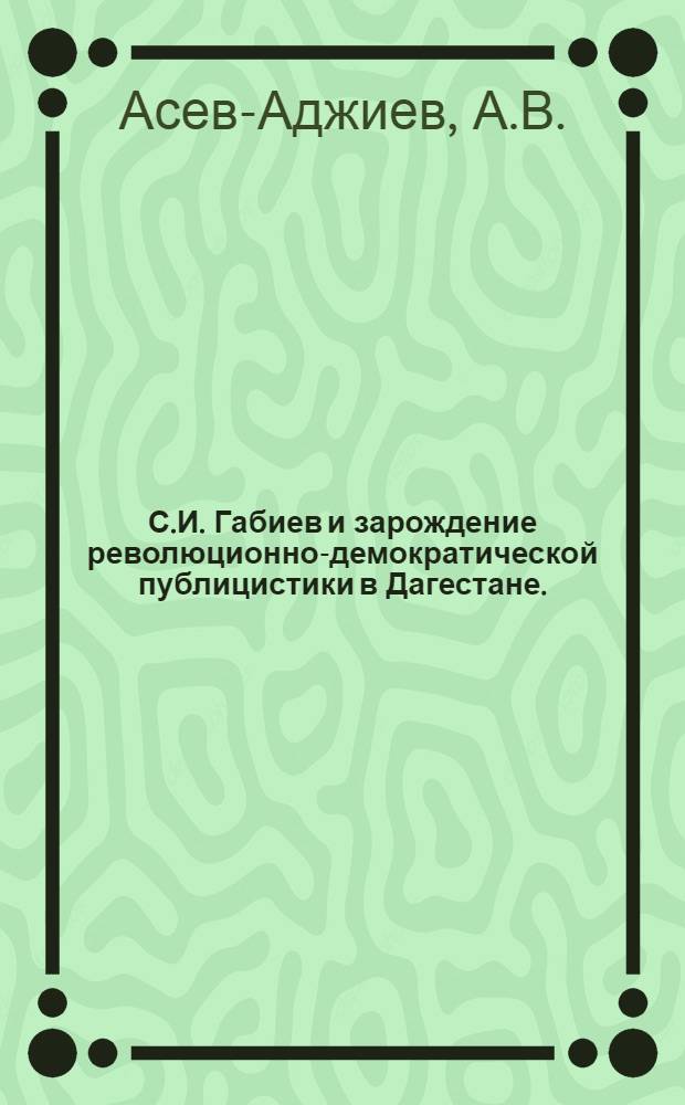 С.И. Габиев и зарождение революционно-демократической публицистики в Дагестане. ("Заря Дагестана" и "Мусульманская газета") : Автореф. дис. на соискание учен. степени канд. филол. наук : (10.642)