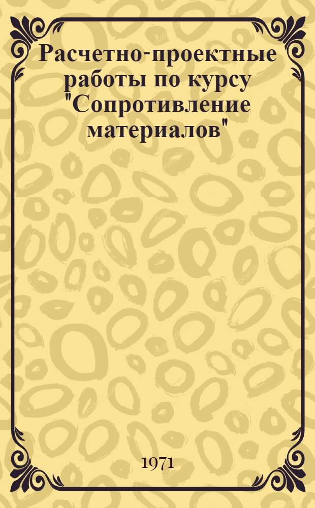 Расчетно-проектные работы по курсу "Сопротивление материалов" : Учеб. пособие : Вып. 1-