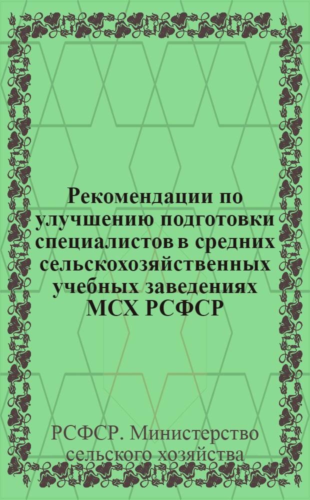 Рекомендации по улучшению подготовки специалистов в средних сельскохозяйственных учебных заведениях МСХ РСФСР : (Принятые на Всерос. совещ. директоров с.-х. техникумов, совхозов-техникумов, зам. Министров сел. хоз-ва АССР, зам. начальников краев, обл. упр. сел. хоз-ва)