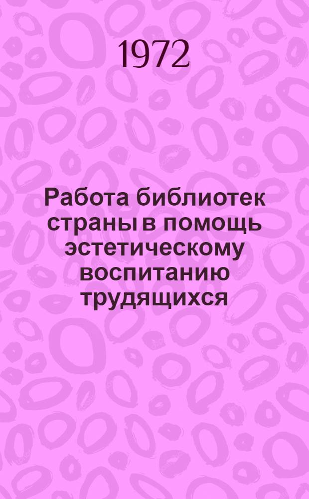 Работа библиотек страны в помощь эстетическому воспитанию трудящихся : Тезисы докл. на науч.-практ. конф. 24-28 апр. 1972 г