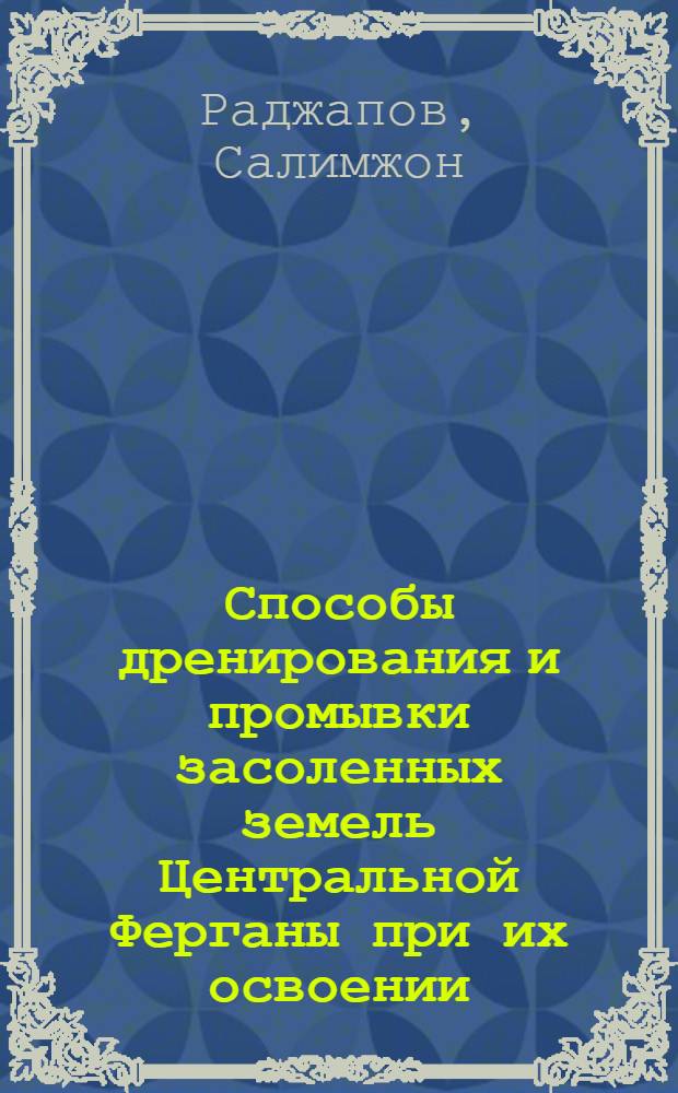 Способы дренирования и промывки засоленных земель Центральной Ферганы при их освоении : Автореф. дис. на соискание учен. степени канд. с.-х. наук : (531)