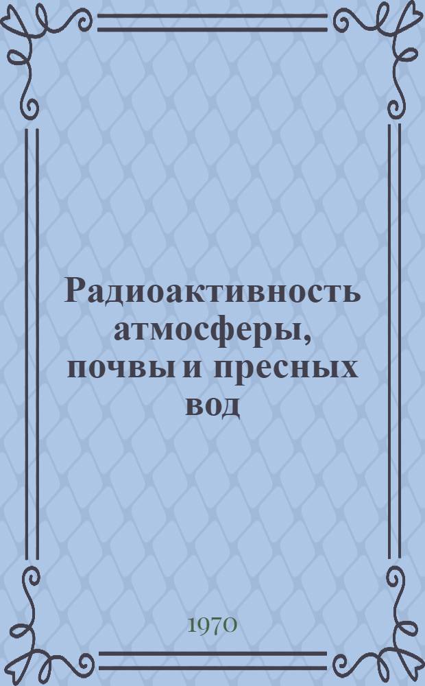 Радиоактивность атмосферы, почвы и пресных вод : Сборник статей