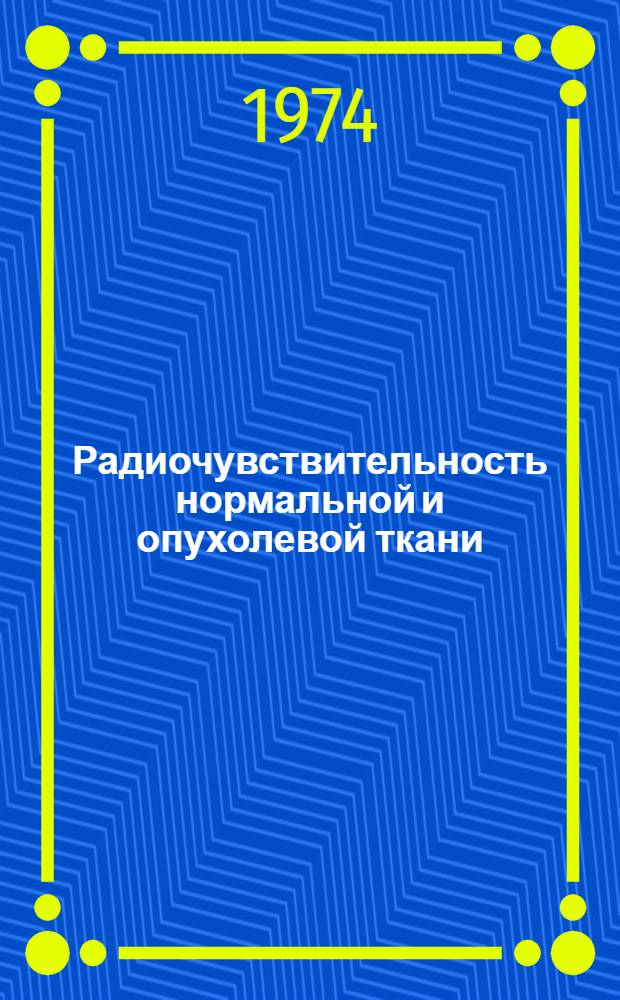 Радиочувствительность нормальной и опухолевой ткани : Докл. симпозиума