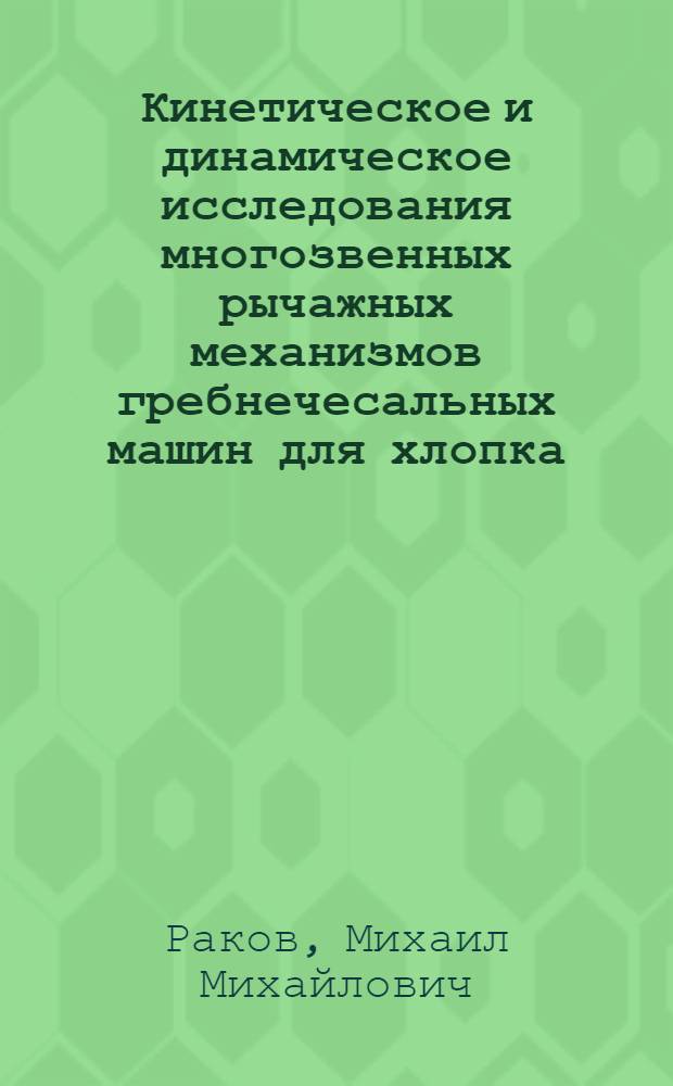 Кинетическое и динамическое исследования многозвенных рычажных механизмов гребнечесальных машин для хлопка : Автореф. дис. на соиск. учен. степени канд. техн. наук : (05.02.13)