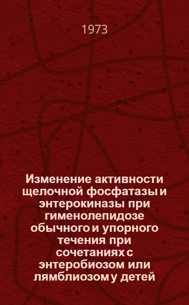 Изменение активности щелочной фосфатазы и энтерокиназы при гименолепидозе обычного и упорного течения при сочетаниях с энтеробиозом или лямблиозом у детей : Автореф. дис. на соиск. учен. степени канд. мед. наук : (14.00.10)