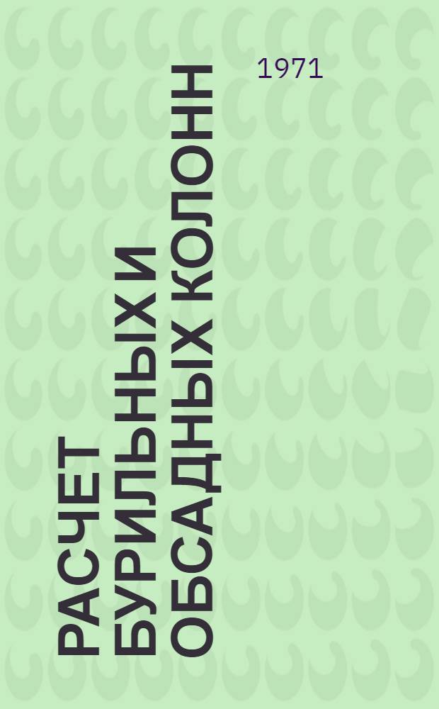 Расчет бурильных и обсадных колонн : (Материалы Всесоюз. науч.-техн. совещ. по методике расчета бурильных и обсадных колонн, состоявшегося 16-18 дек. 1969 г. в г. Баку)