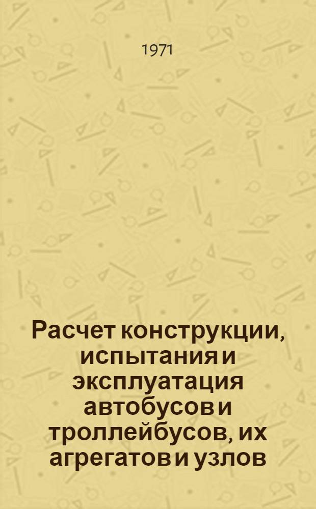 Расчет конструкции, испытания и эксплуатация автобусов и троллейбусов, их агрегатов и узлов : Сборник статей