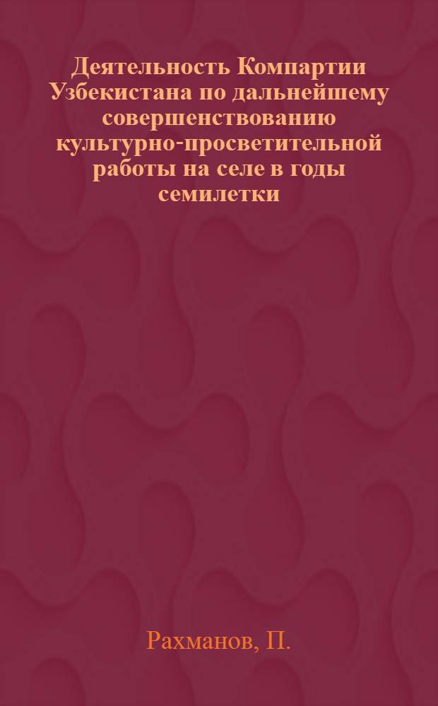 Деятельность Компартии Узбекистана по дальнейшему совершенствованию культурно-просветительной работы на селе в годы семилетки : (На материалах Хорезм. обл.) : Автореф. дис. на соискание учен. степени канд. ист. наук : (570)