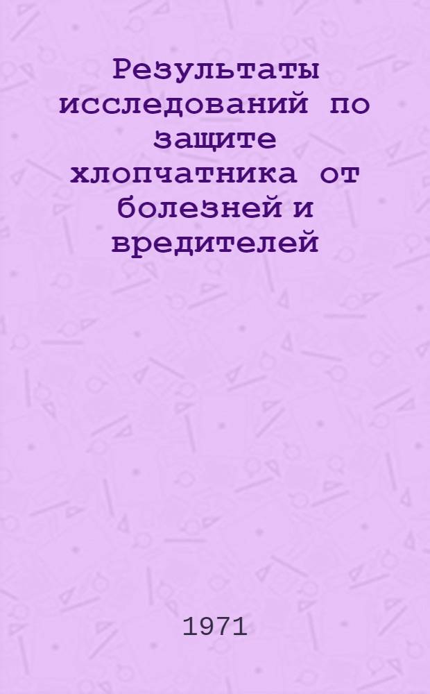 Результаты исследований по защите хлопчатника от болезней и вредителей : Сборник статей
