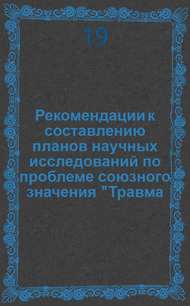 Рекомендации к составлению планов научных исследований по проблеме союзного значения "Травма, травматизм и ортопедические заболевания" на 1973 г.