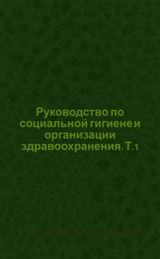 Руководство по социальной гигиене и организации здравоохранения. Т. 1