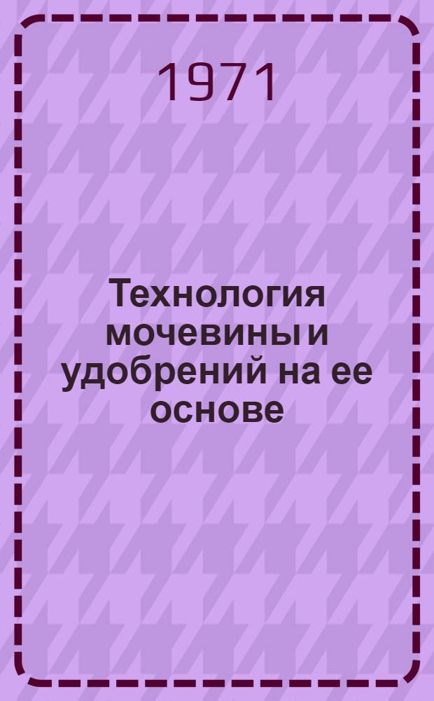 Технология мочевины и удобрений на ее основе : Обзор : Ч. 1-3