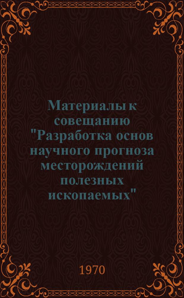 Материалы к совещанию "Разработка основ научного прогноза месторождений полезных ископаемых" : Вып. 1-6