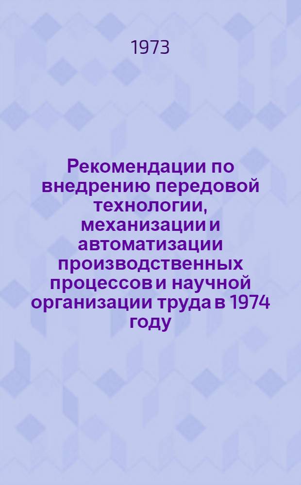Рекомендации по внедрению передовой технологии, механизации и автоматизации производственных процессов и научной организации труда в 1974 году... [3] : ... по Московскому автомобильному заводу им. И.А. Лихачева (производственному объединению ЗИЛ)