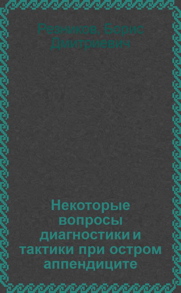 Некоторые вопросы диагностики и тактики при остром аппендиците : Автореф. дис. на соискание учен. степени канд. мед. наук : (777)