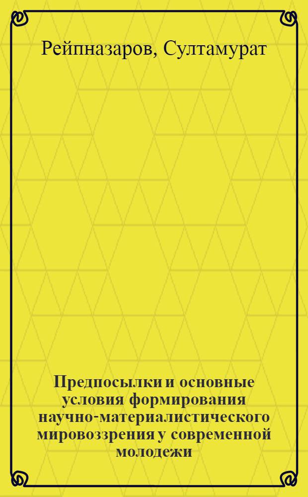 Предпосылки и основные условия формирования научно-материалистического мировоззрения у современной молодежи : (Опыт конкретно исследования религиозности населения Каракалп. АССР) : Автореф. дис. на соискание учен. степени канд. филос. наук : (625)