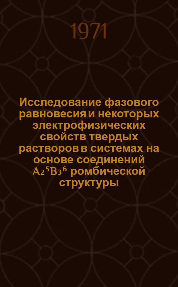 Исследование фазового равновесия и некоторых электрофизических свойств твердых растворов в системах на основе соединений A₂⁵B₃⁶ ромбической структуры : Автореф. дис. на соискание учен. степени канд. физ.-мат. наук : (049)