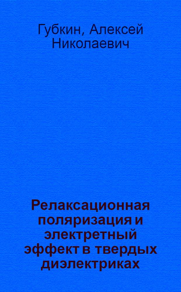 Релаксационная поляризация и электретный эффект в твердых диэлектриках : Автореф. дис. на соиск. учен. степени д-ра физ.-мат. наук
