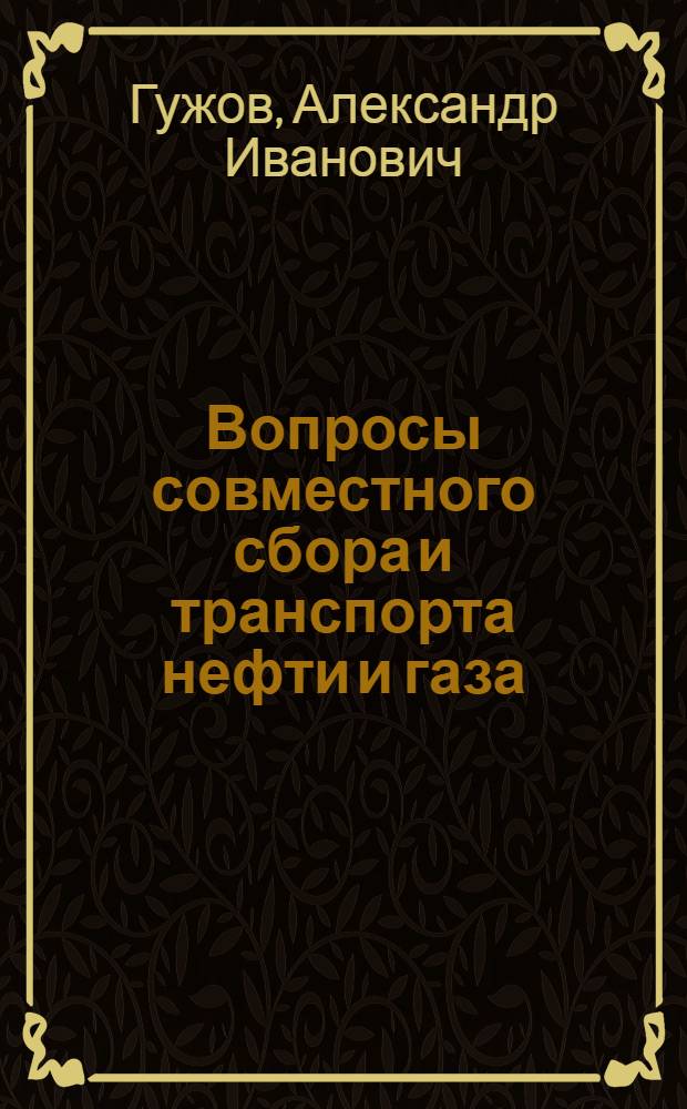 Вопросы совместного сбора и транспорта нефти и газа : Автореф. дис. на соискание учен. степени д-ра техн. наук