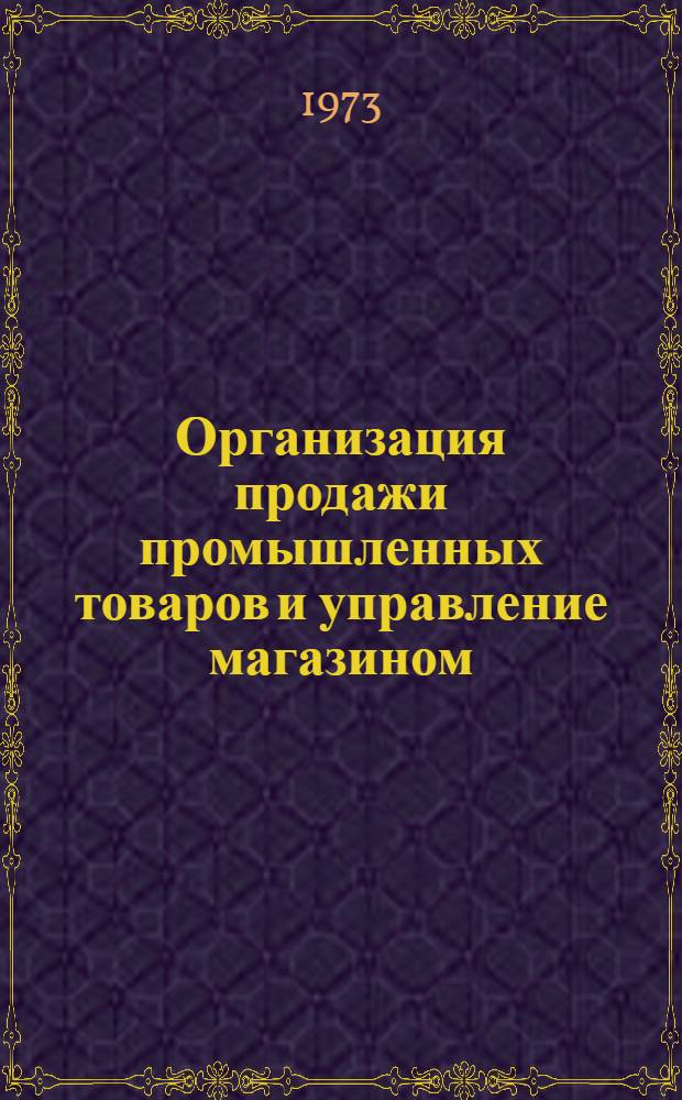 Организация продажи промышленных товаров и управление магазином : Учебник для товароведных отд-ний техникумов сов. торговли