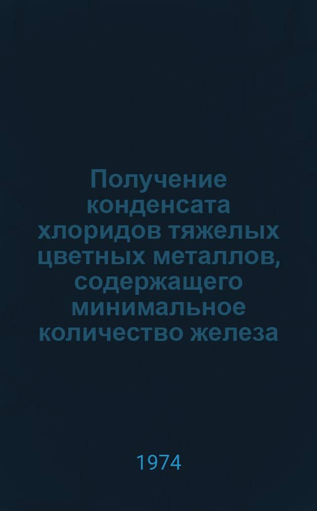 Получение конденсата хлоридов тяжелых цветных металлов, содержащего минимальное количество железа, и изыскание возможности переработки его пирометаллургическим методом : Автореф. дис. на соиск. учен. степени канд. техн. наук : (05.16.03)