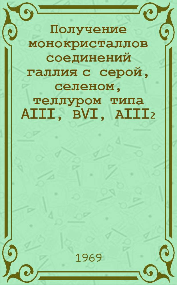 Получение монокристаллов соединений галлия с серой, селеном, теллуром типа AIII, ВVI, АIII₂, В₃VI и изучение их взаимодействия с иодом : Автореф. дис. на соискание учен. степени канд. хим. наук : (02.070)