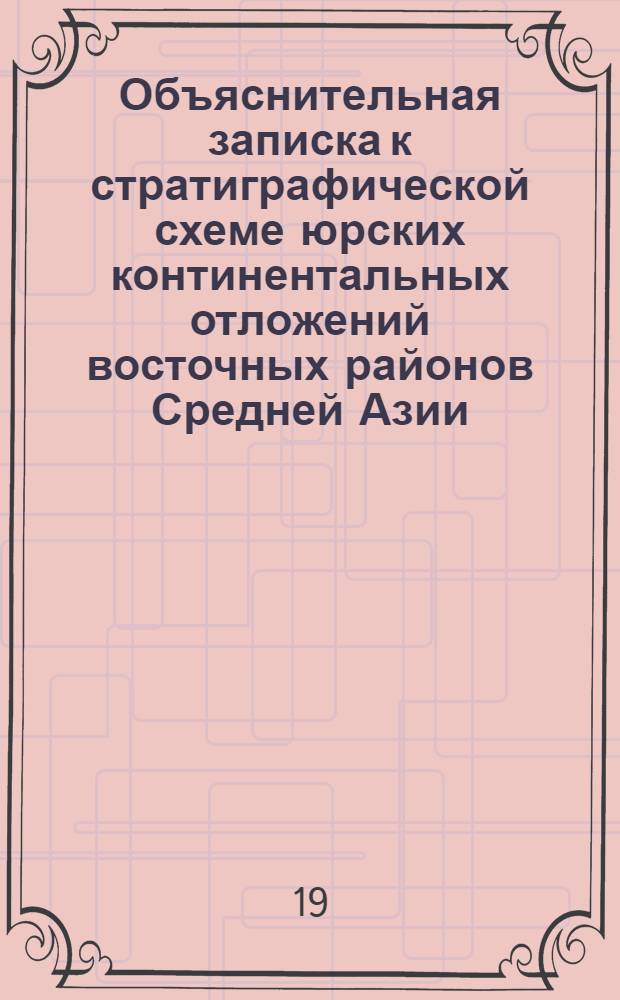 Объяснительная записка к стратиграфической схеме юрских континентальных отложений восточных районов Средней Азии : Материалы к Среднеаз. стратигр. совещ. 1971 г