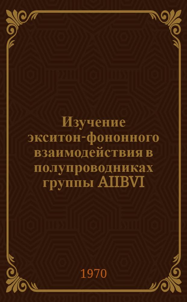Изучение экситон-фононного взаимодействия в полупроводниках группы AIIBVI : Автореф. дис. на соискание учен. степени канд. физ.-мат. наук : (046)