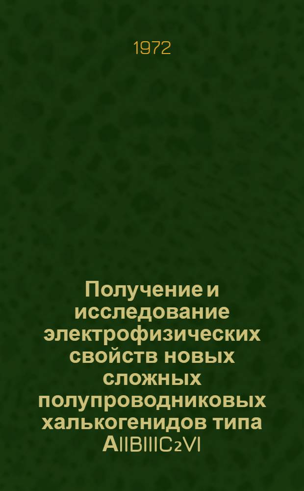 Получение и исследование электрофизических свойств новых сложных полупроводниковых халькогенидов типа АIIBIIIC₂VI, AIIIB₂IIICIIIX₄VI, AIIIBIIICIIIX₃VI, AIBIICIIIX₃VI : Автореф. дис. на соискание учен. степени канд. физ.-мат. наук : (049)