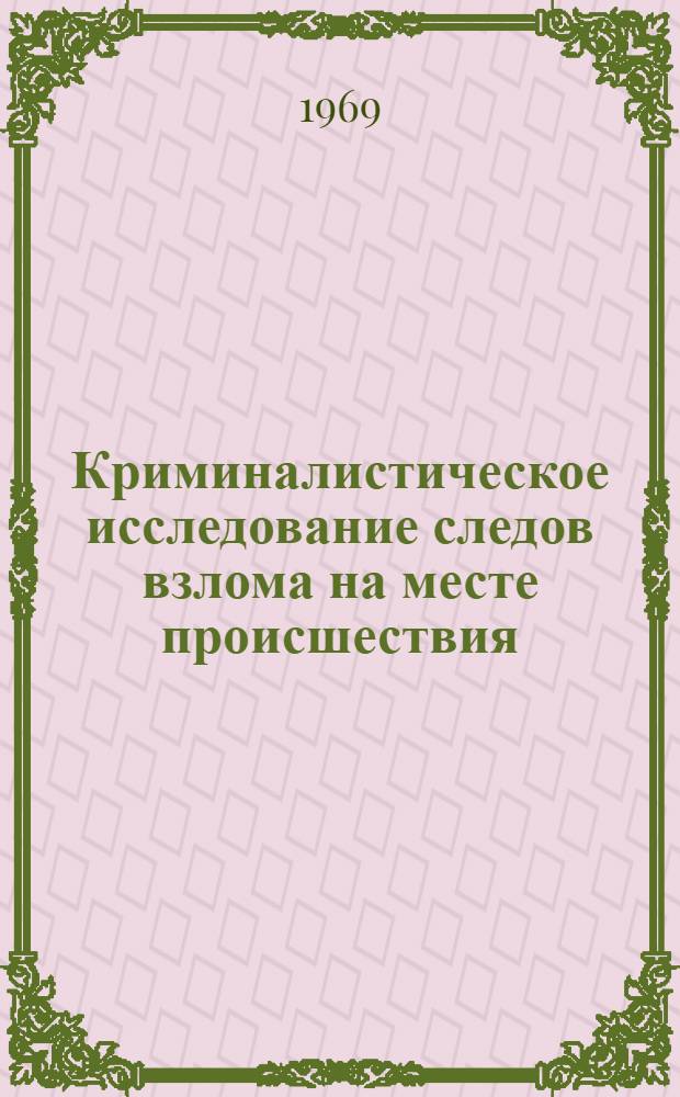 Криминалистическое исследование следов взлома на месте происшествия : Пособие для экспертов-криминалистов и судебно-следственных работников