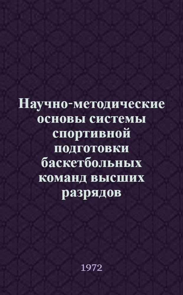 Научно-методические основы системы спортивной подготовки баскетбольных команд высших разрядов : (На опыте подготовки сборной команды СССР, ЦСКА и СКА (Алга) к крупнейшим междунар. и всесоюз. соревнованиям)