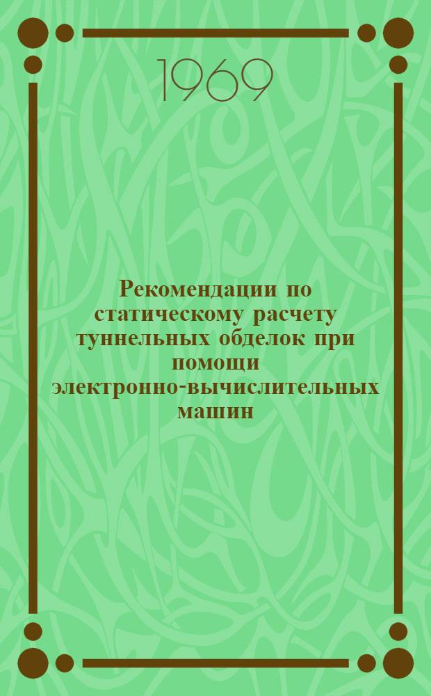 Рекомендации по статическому расчету туннельных обделок при помощи электронно-вычислительных машин : Метод. пособия по расчету гидротехн. сооружений с применением ЭВМ. Вып. 2