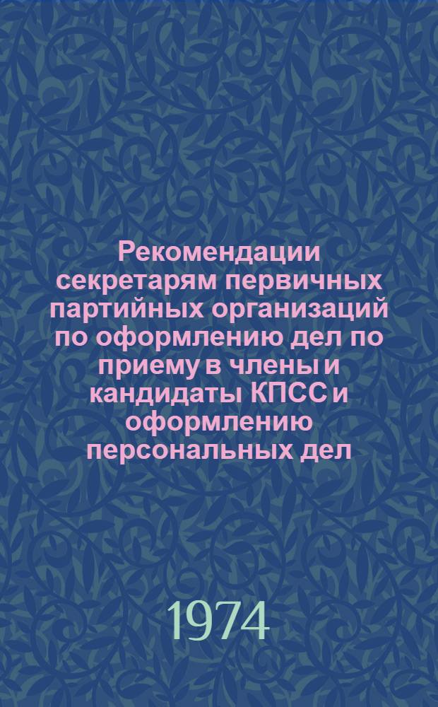 Рекомендации секретарям первичных партийных организаций по оформлению дел по приему в члены и кандидаты КПСС и оформлению персональных дел : Вып. 2-