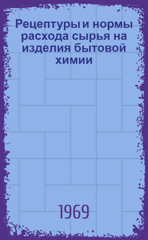 Рецептуры и нормы расхода сырья на изделия бытовой химии : Ч. 1-. Ч. 1