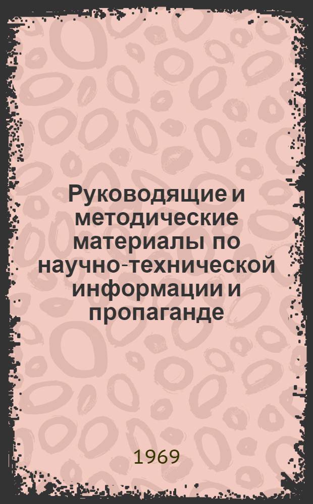 Руководящие и методические материалы по научно-технической информации и пропаганде. Март 1966 г. - декабрь 1968 г : [В 6 ч.] Ч. 1-. Ч. 1. Прил.