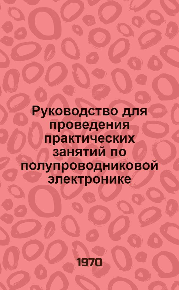 Руководство для проведения практических занятий по полупроводниковой электронике : (Учеб. пособие) : В 4 ч. : Ч. 1-