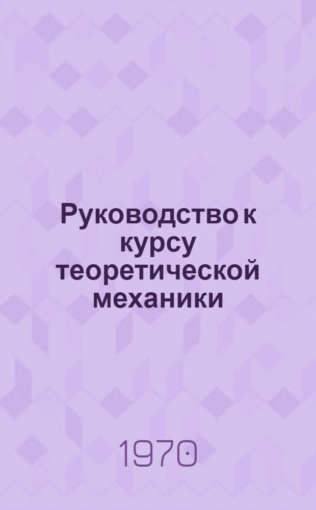 Руководство к курсу теоретической механики : (Для слушателей-заочников 2-7 специальностей). Ч. 2 : Динамика