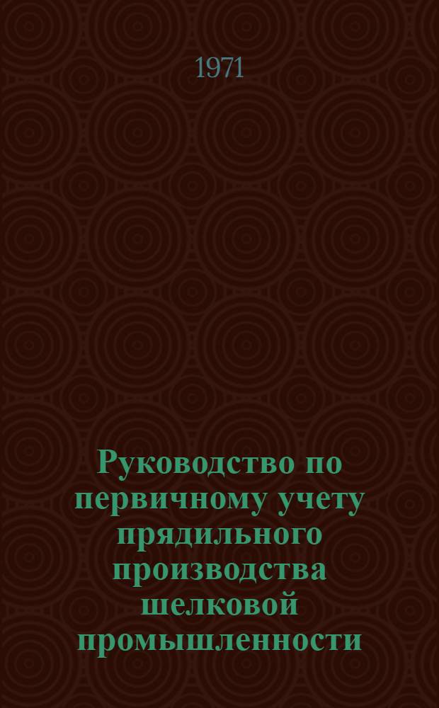 Руководство по первичному учету прядильного производства шелковой промышленности : Утв. 22 июля 1970 г. : Вып. 1
