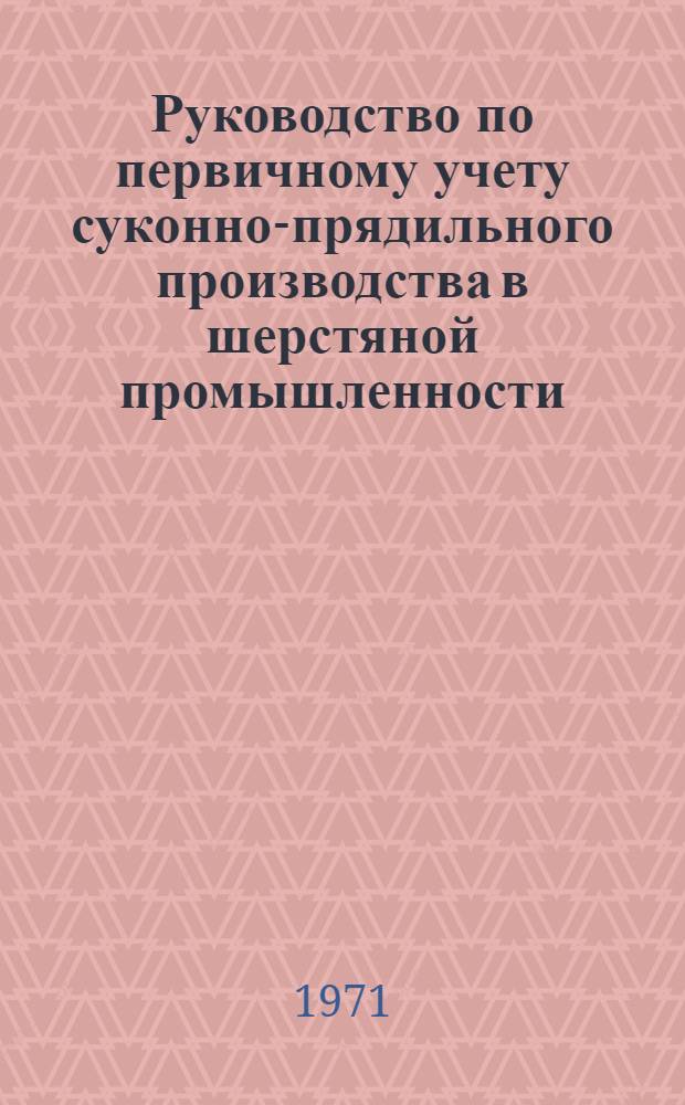 Руководство по первичному учету суконно-прядильного производства в шерстяной промышленности : Утв. 4/XI 1970 г. : Вып. 1-