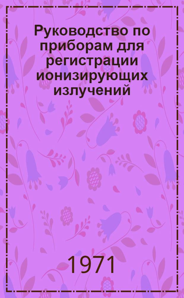 Руководство по приборам для регистрации ионизирующих излучений : Метод. пособие к лаб. практикумам по курсам "Взаимодействие излучений с веществом", "Радиометр. и дозиметр. приборы", "Радиометрия", "Дозиметрия", "Защита и защитные материалы" для студентов очного отд-ния физ.-техн. фак. : Ч. 2