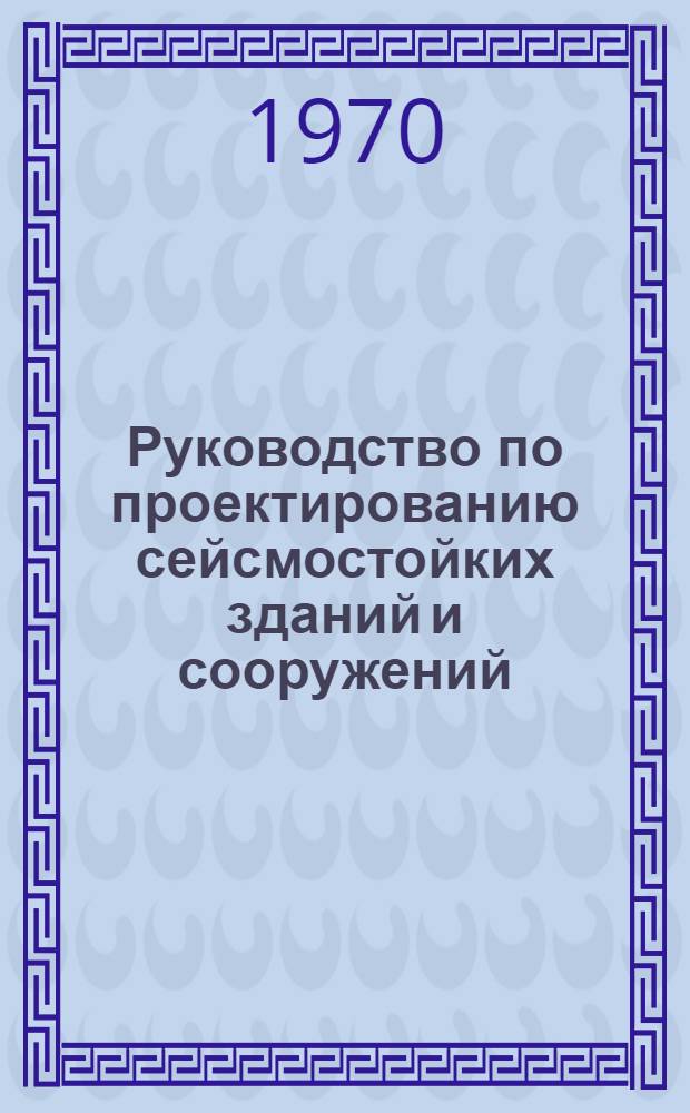 Руководство по проектированию сейсмостойких зданий и сооружений : в 4-х т.
