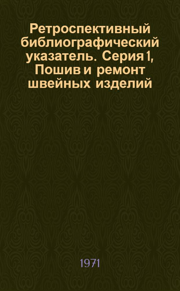 Ретроспективный библиографический указатель. Серия 1, Пошив и ремонт швейных изделий, изготовление и ремонт трикотажных изделий по заказам населения