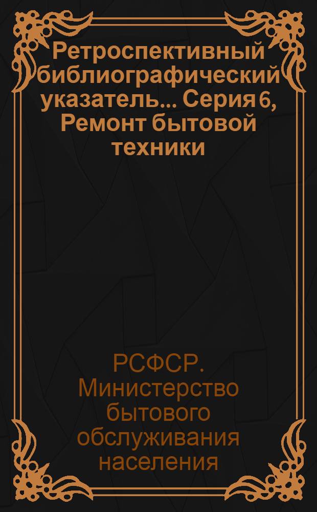 Ретроспективный библиографический указатель.... Серия 6, Ремонт бытовой техники
