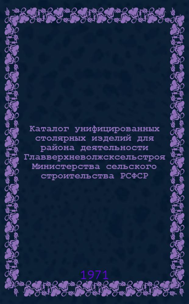 Каталог унифицированных столярных изделий для района деятельности Главверхневолжсксельстроя Министерства сельского строительства РСФСР